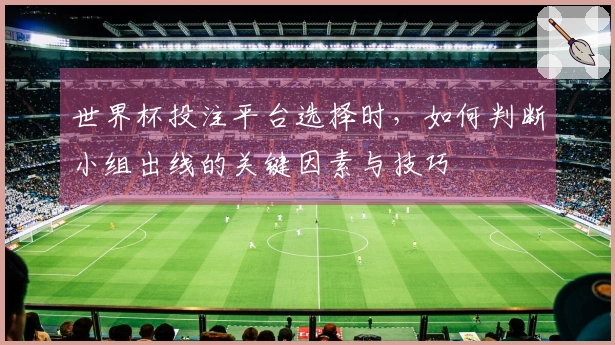 世界杯投注平台选择时，如何判断小组出线的关键因素与技巧