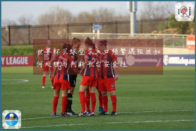 世界杯买球登录入口频繁遇阻该如何处理与判断平台安全性