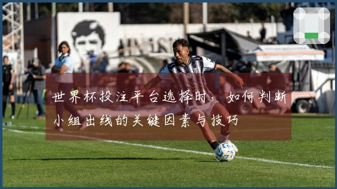 世界杯投注平台选择时，如何判断小组出线的关键因素与技巧