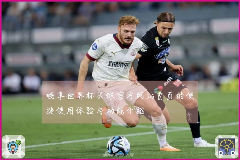畅享世界杯买球官方网站首页的便捷使用体验与功能介绍