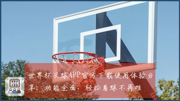 世界杯买球APP官方下载使用体验分享：功能全面，轻松看球不再难