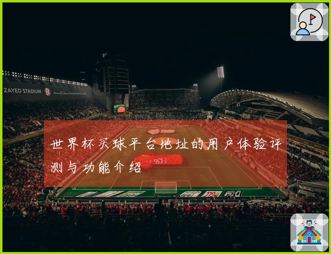 世界杯买球平台地址的用户体验评测与功能介绍
