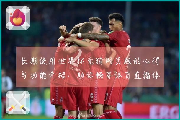 长期使用世界杯竞猜网页版的心得与功能介绍，助你畅享体育直播体验