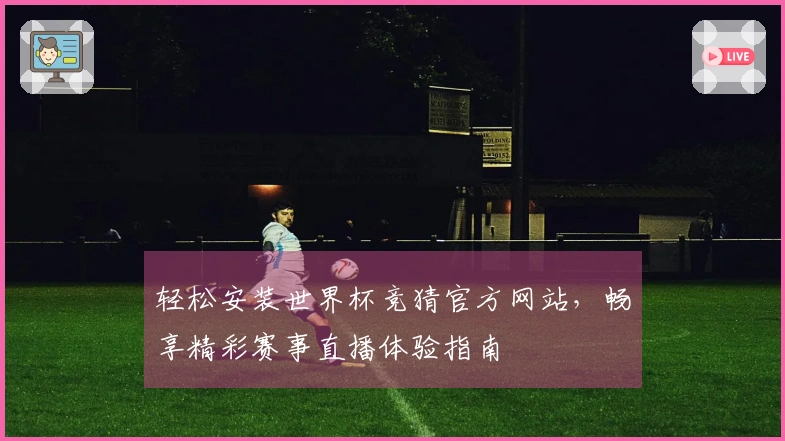轻松安装世界杯竞猜官方网站，畅享精彩赛事直播体验指南