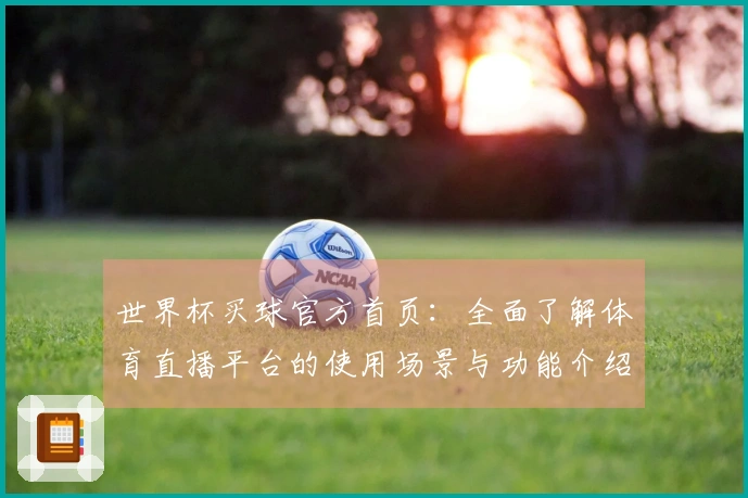 世界杯买球官方首页：全面了解体育直播平台的使用场景与功能介绍