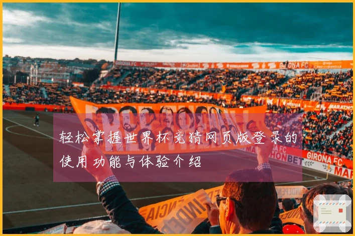 轻松掌握世界杯竞猜网页版登录的使用功能与体验介绍
