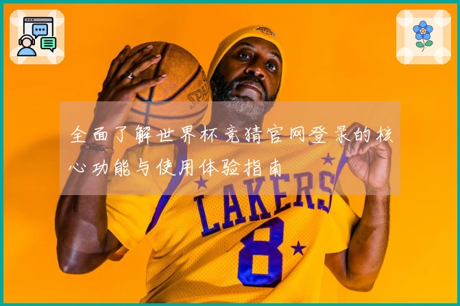 全面了解世界杯竞猜官网登录的核心功能与使用体验指南