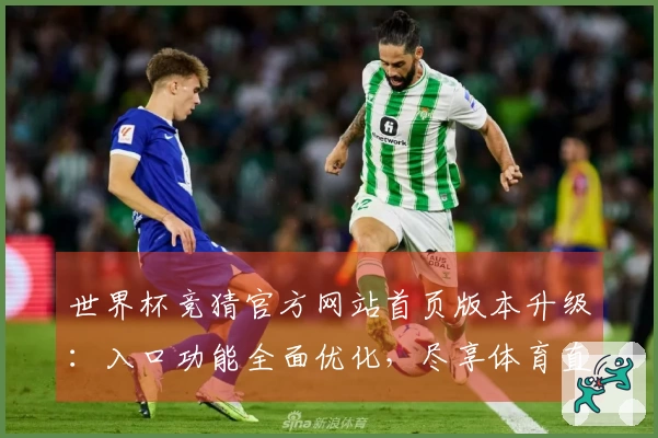 世界杯竞猜官方网站首页版本升级：入口功能全面优化，尽享体育直播新体验