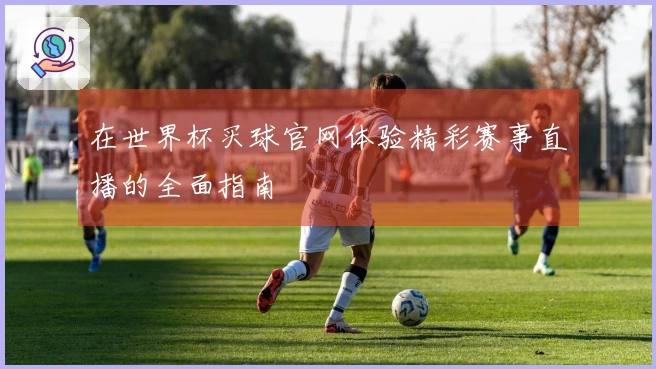 在世界杯买球官网体验精彩赛事直播的全面指南