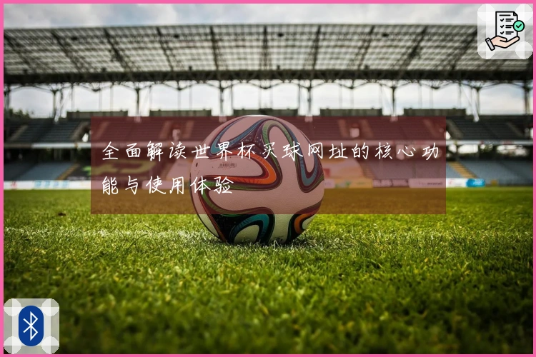 全面解读世界杯买球网址的核心功能与使用体验