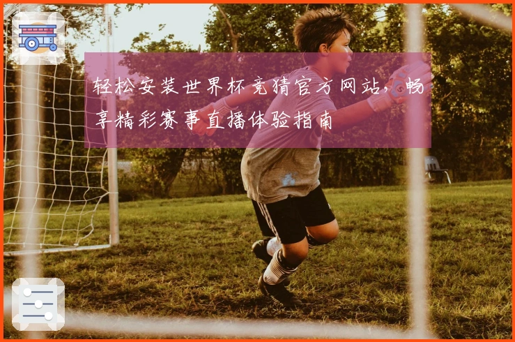 轻松安装世界杯竞猜官方网站，畅享精彩赛事直播体验指南