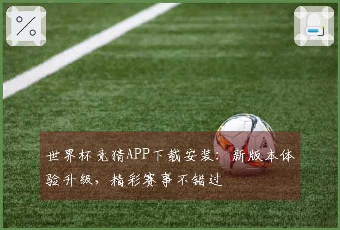 世界杯竞猜APP下载安装：新版本体验升级，精彩赛事不错过