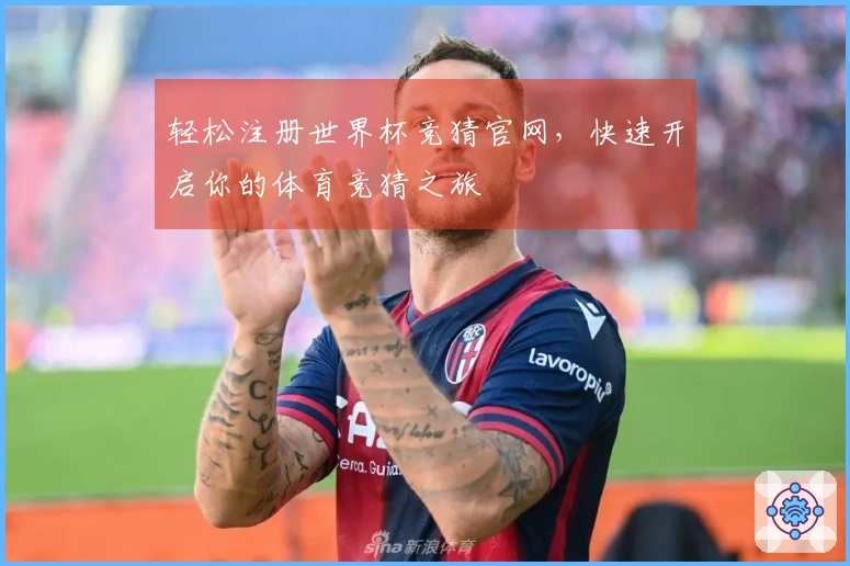 轻松注册世界杯竞猜官网，快速开启你的体育竞猜之旅