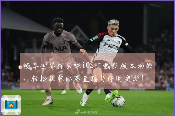 畅享世界杯买球iOS下载新版本功能，轻松获取比赛直播与即时更新！