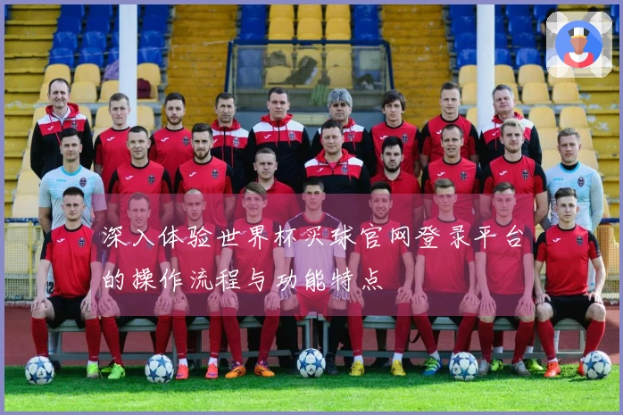 深入体验世界杯买球官网登录平台的操作流程与功能特点
