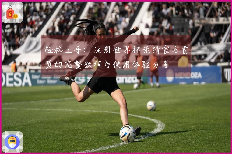 轻松上手：注册世界杯竞猜官方首页的完整教程与使用体验分享