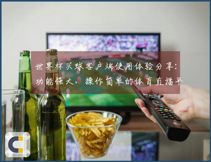 世界杯买球客户端使用体验分享：功能强大，操作简单的体育直播平台选择